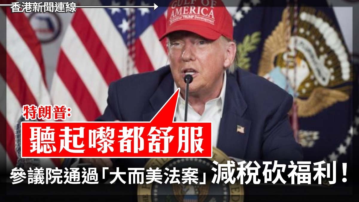 參議院通過「大而美法案」 減稅砍福利! 特朗普:聽起嚟都舒服