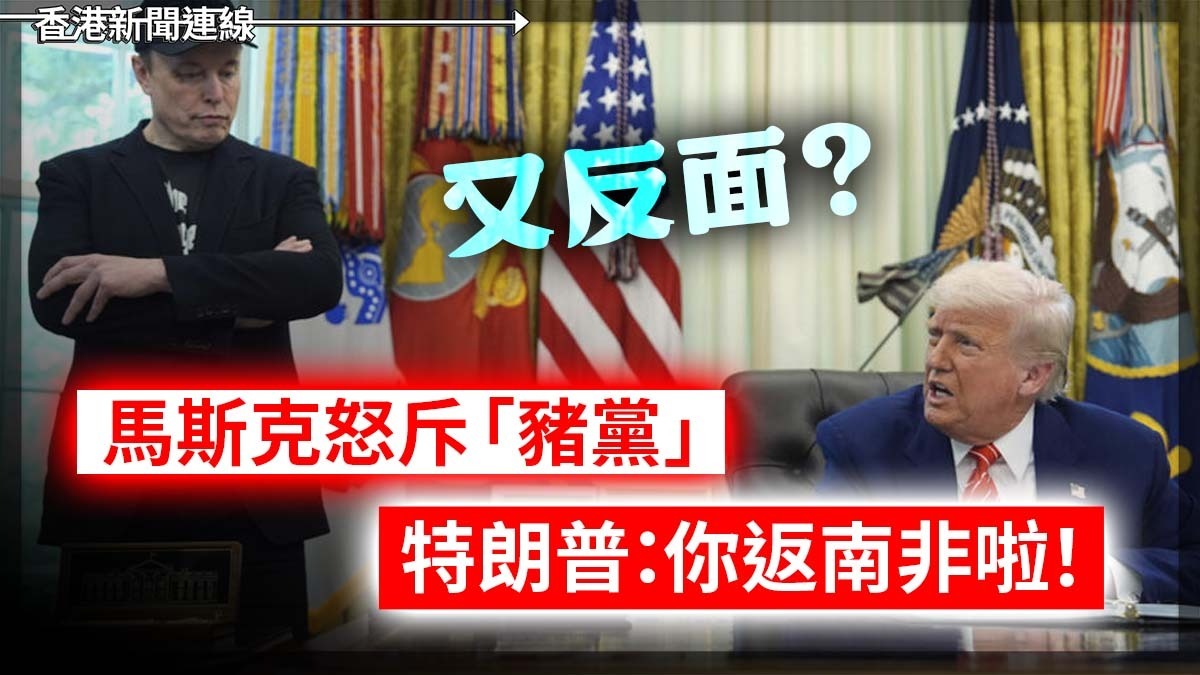 又反面? 馬斯克怒斥「豬黨」 特朗普:你返南非啦!