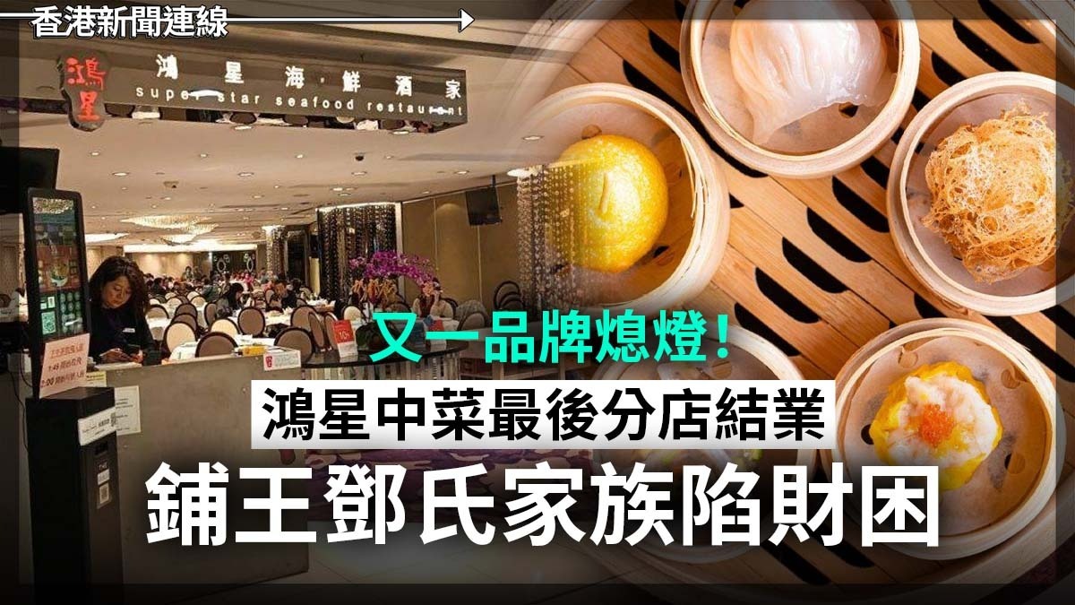 又一品牌熄燈!鴻星中菜最後分店結業 鋪王鄧氏家族陷財困