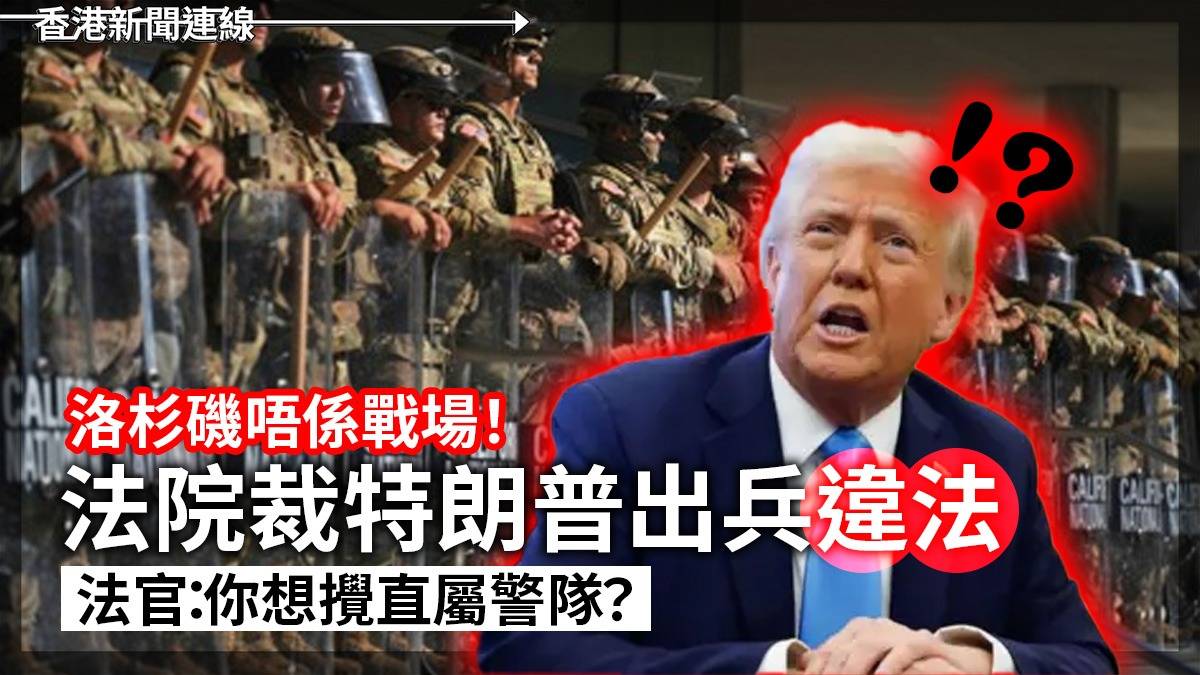 洛杉磯唔係戰場!      法院裁特朗普出兵違法       法官:你想攪直屬警隊?