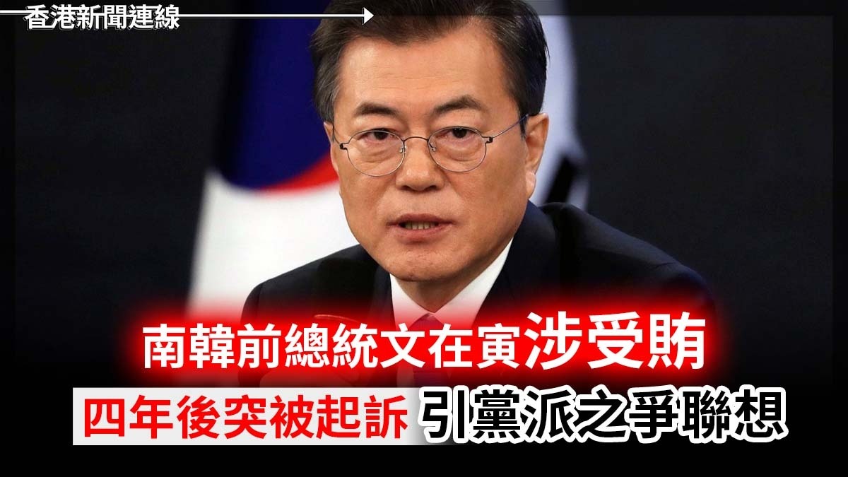 南韓前總統文在寅涉受賄 四年後突被起訴 引黨派之爭聯想