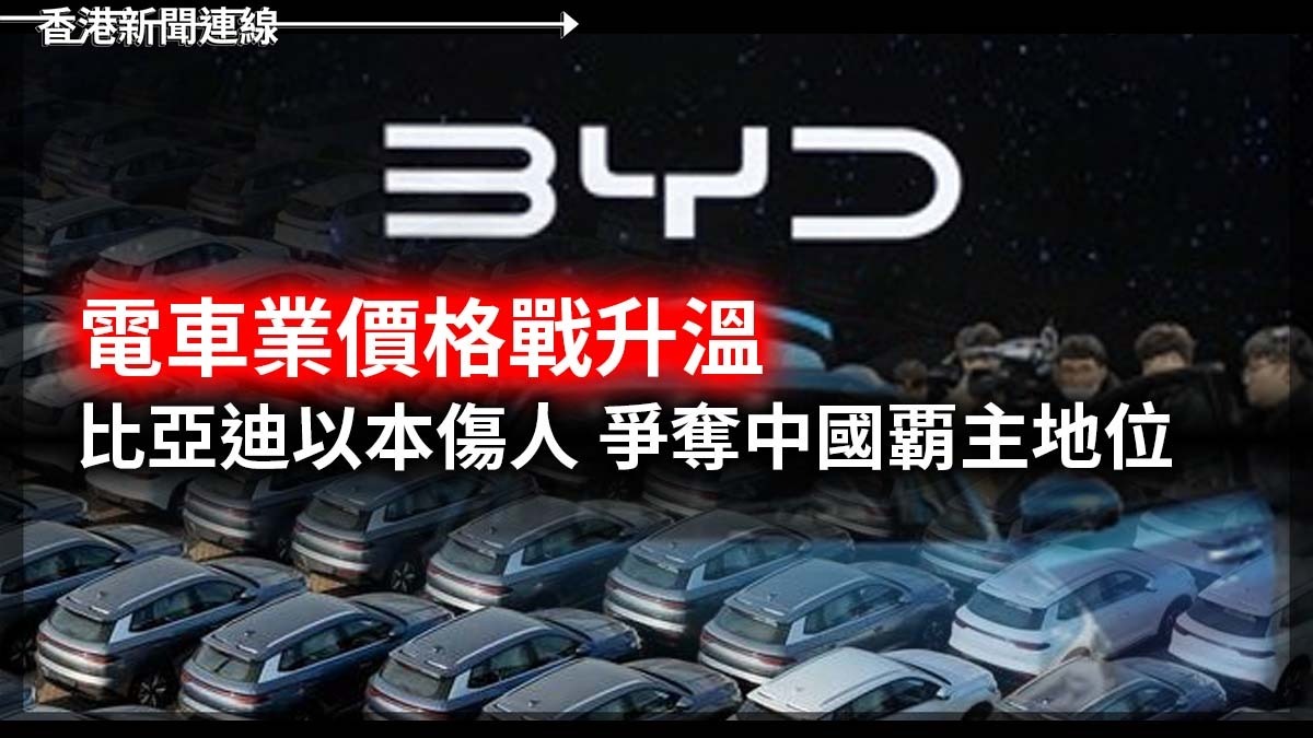 電車業價格戰升溫 比亞迪以本傷人 爭奪中國覇主地位