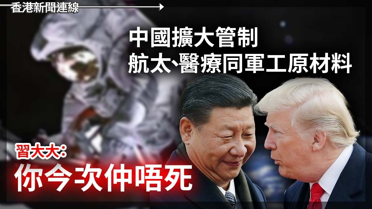 中國擴大管制航太、醫療同軍工原材料 習大大:你今次仲唔死