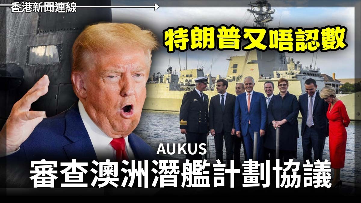 特朗普又唔認數 審查澳洲潛艦計劃協議