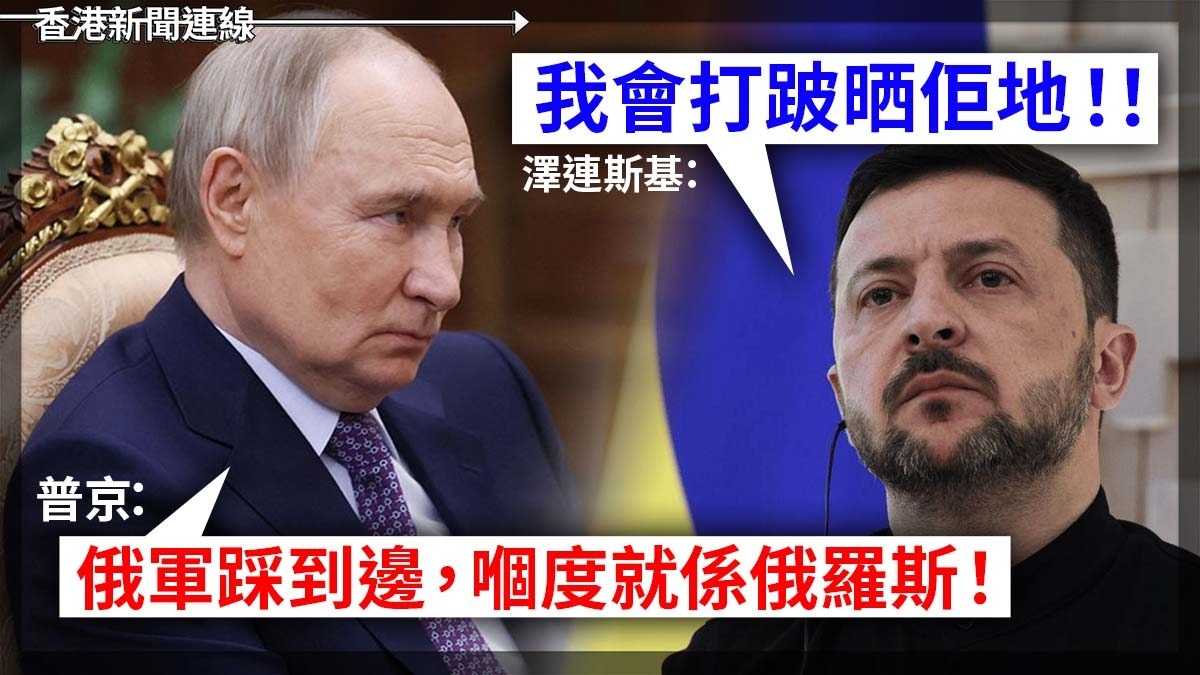 普京:俄軍踩到邊,嗰度就係俄羅斯! 澤連斯基:我會打跛晒佢地!!