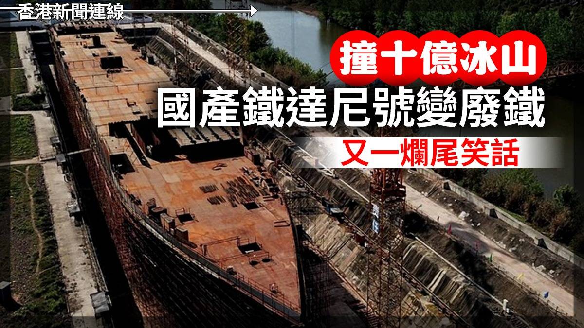 撞十億冰山 國產鐵達尼號變廢鐵 又一爛尾笑話