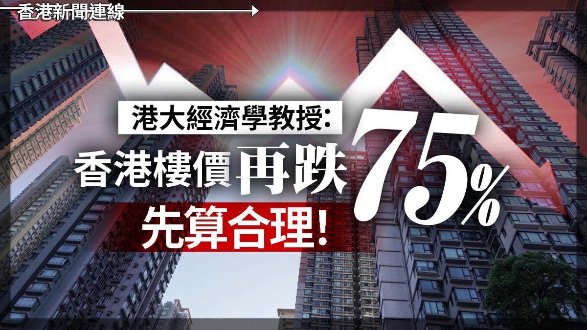 港大經濟學教授:香港樓價再跌75%先算合理!