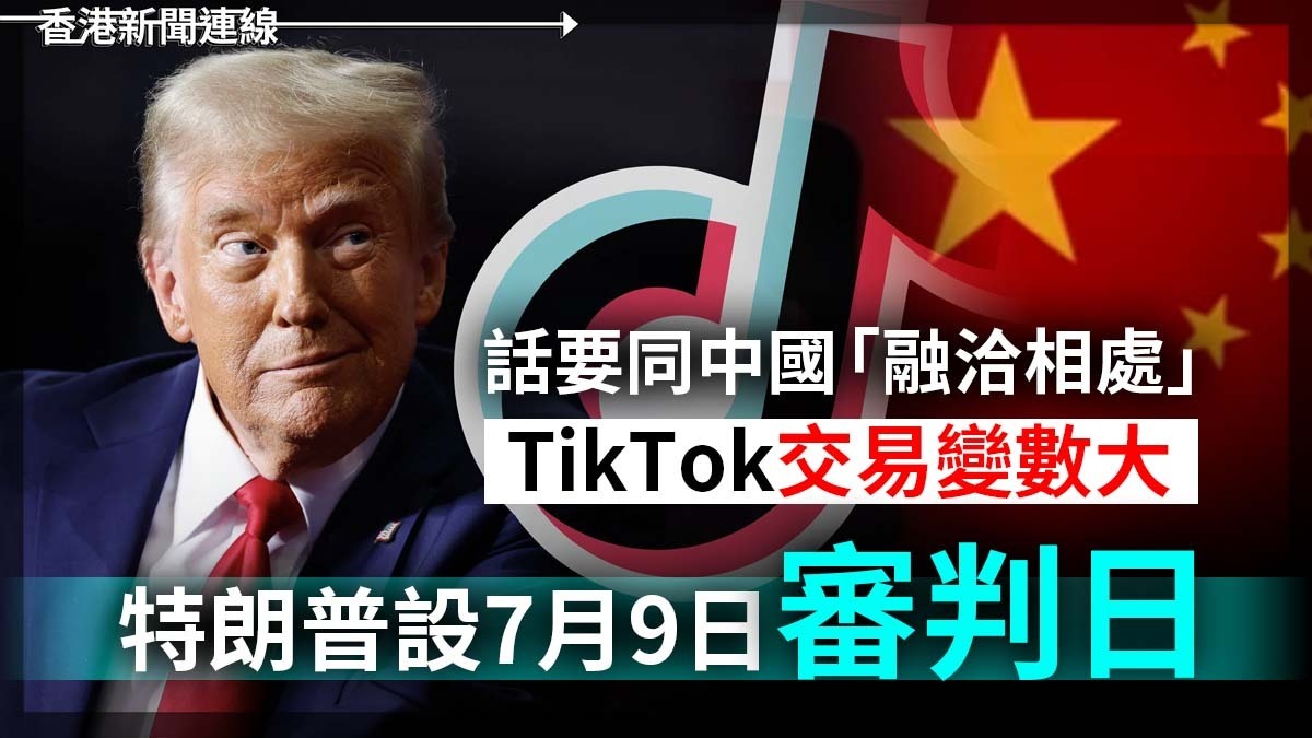 話要同中國「融洽相處」 TikTok交易變數大 特朗普設7月9日「審判日」