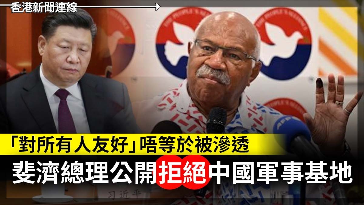 「對所有人友好」唔等於被滲透 斐濟總理公開拒絕中國軍事基地