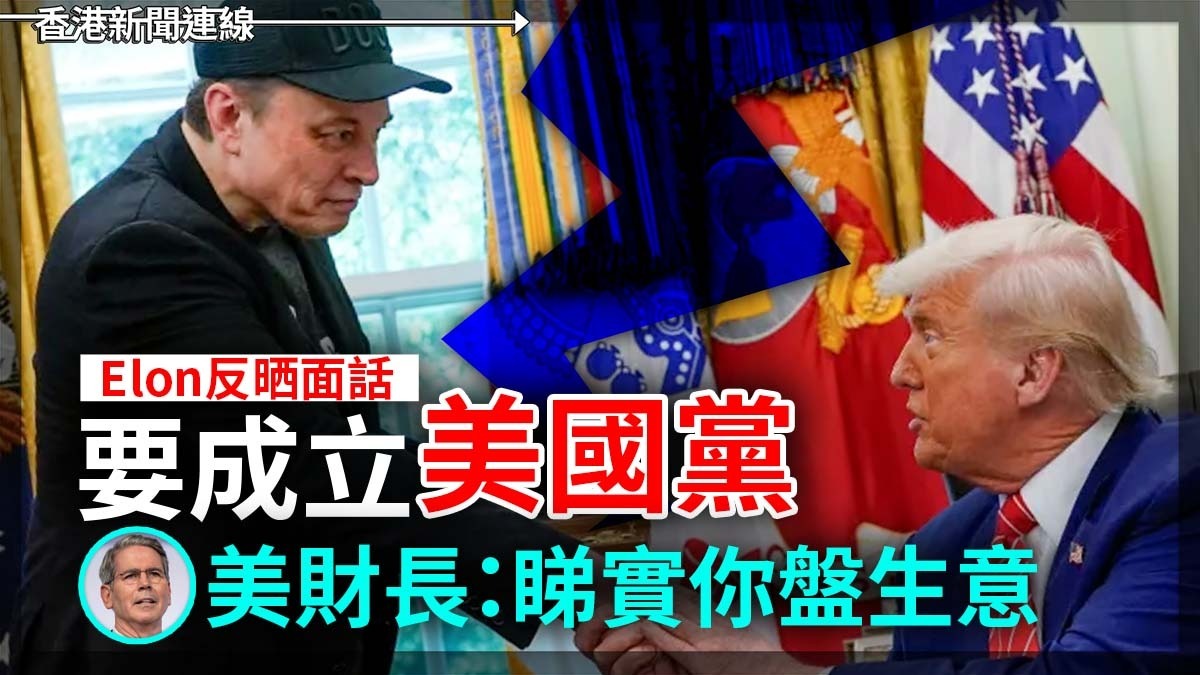 Elon 反晒面話要成立「美國黨」 美財長:睇實你盤生意