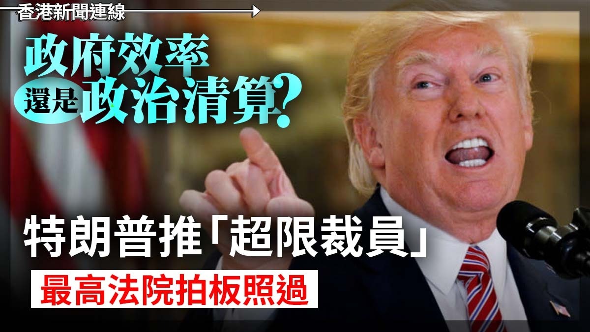 政府效率還是政治清算? 特朗普推「超限裁員」 最高法院拍板照過