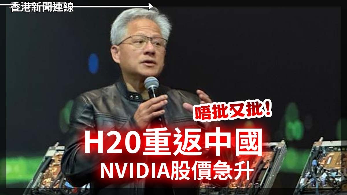 唔批又批! H20重返中國 Nvidia股價急升!!