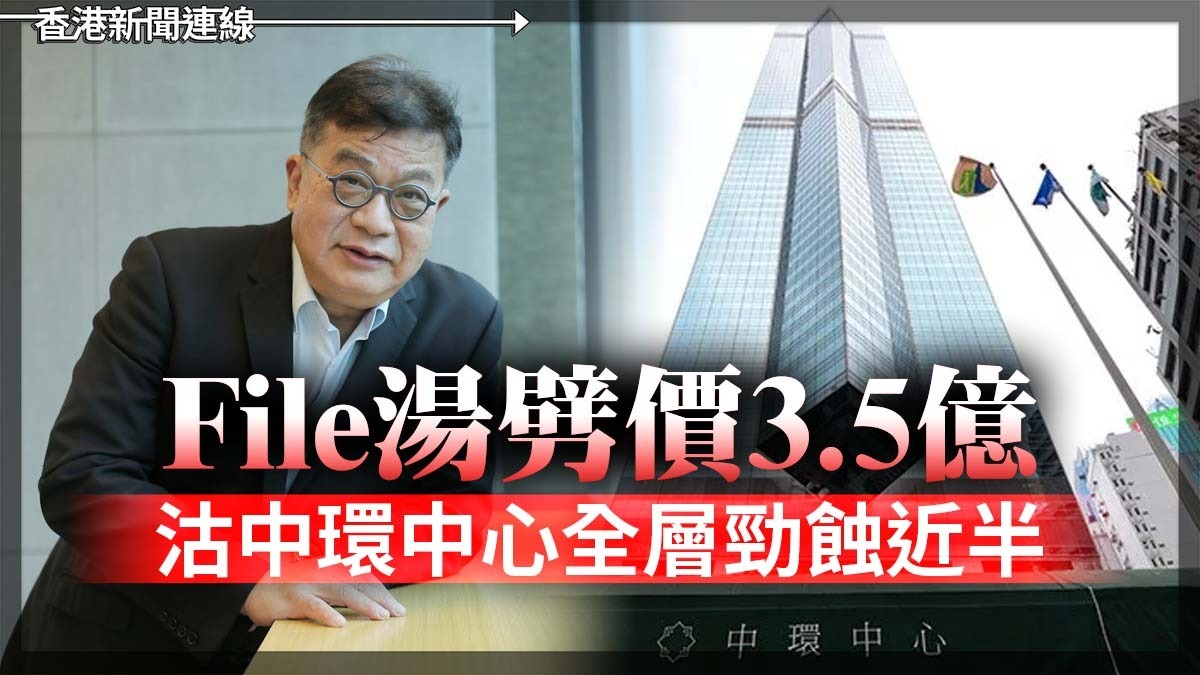 File湯劈價3.5億 沽中環中心全層勁蝕近半