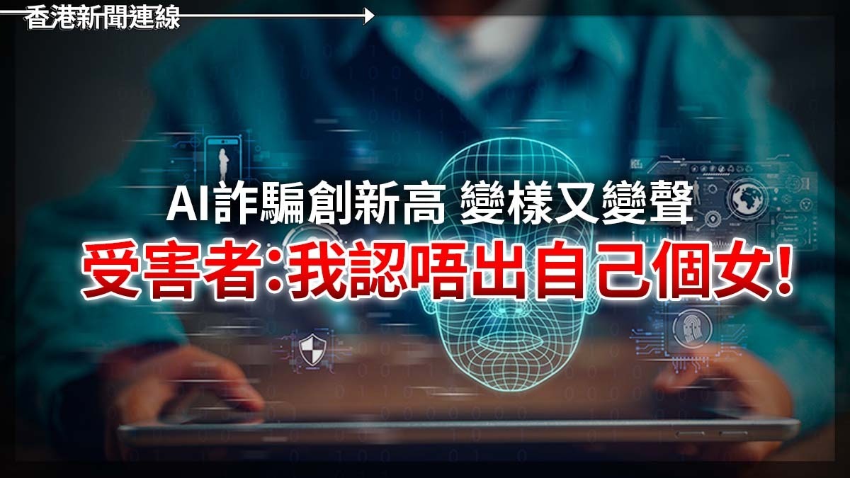 AI詐騙創新高 變樣又變聲 受害者:我認唔出自己個女!