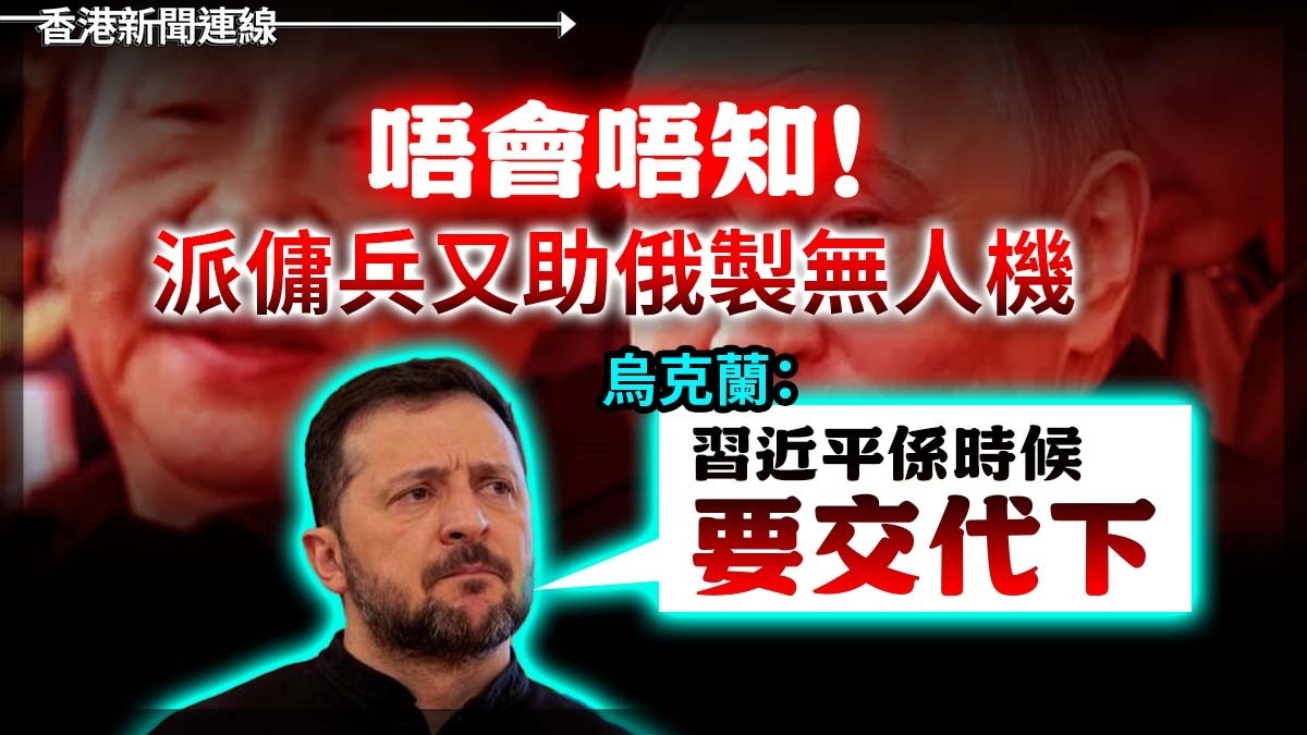 「唔會唔知」!派傭兵又助俄製無人機 烏克蘭:習近平係時候要交代下