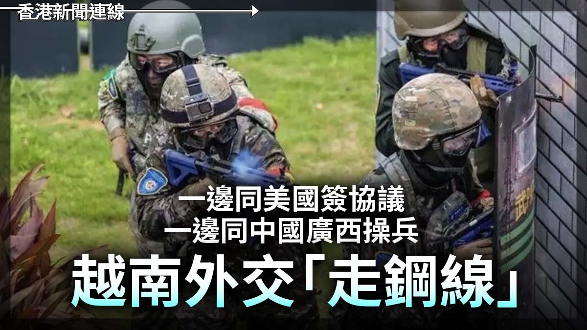 一邊同美國簽協議 一邊同中國廣西操兵 越南外交「走鋼線」