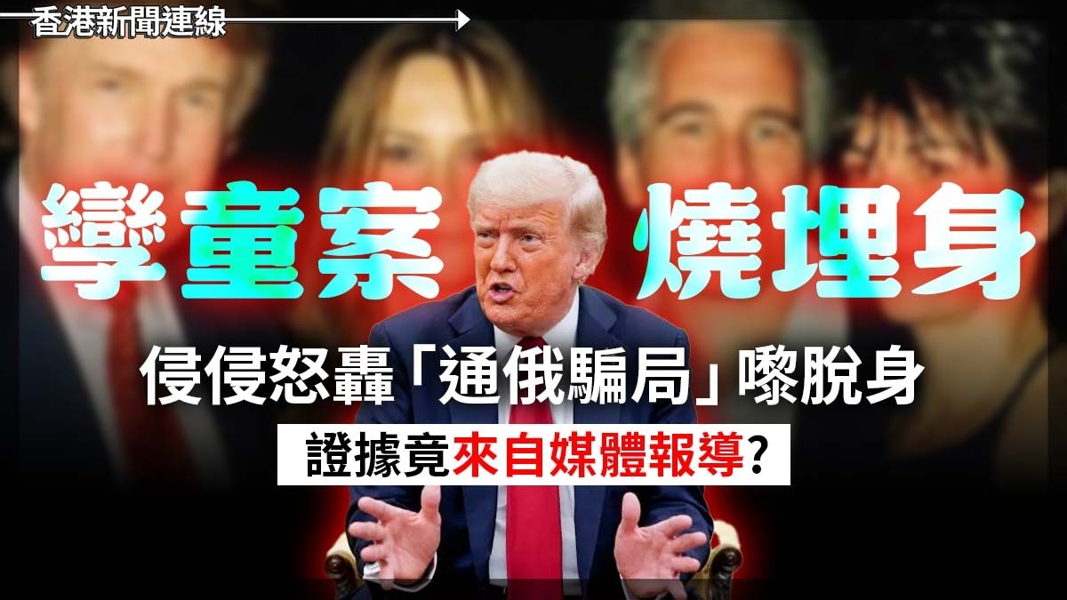 孿童案燒埋身 侵侵怒轟「通俄騙局」嚟脫身 證據竟來自媒體報導?