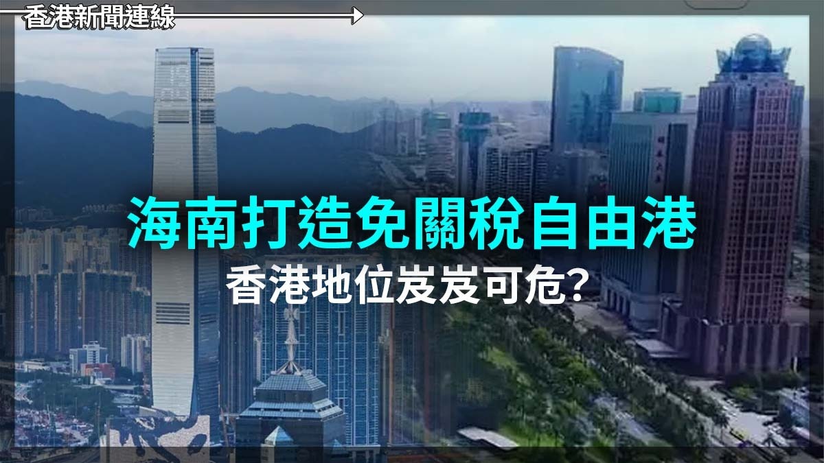 海南打造免關稅自由港 香港地位岌岌可危?