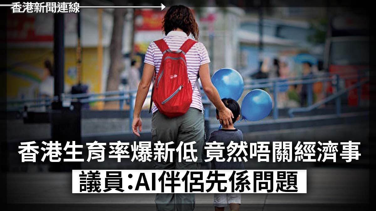 香港生育率爆新低 竟然唔關經濟事 議員:AI伴侶先係問題