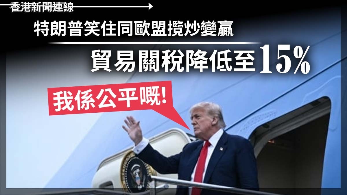 「我係公平嘅!」特朗普笑住同歐盟攬炒變贏 貿易關稅降低至15%