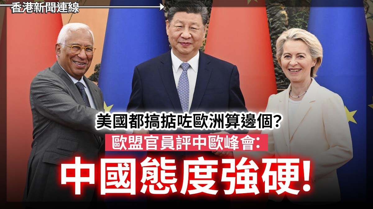 美國都搞掂咗歐洲算邊個? 歐盟官員評中歐峰會:中國態度強硬!!