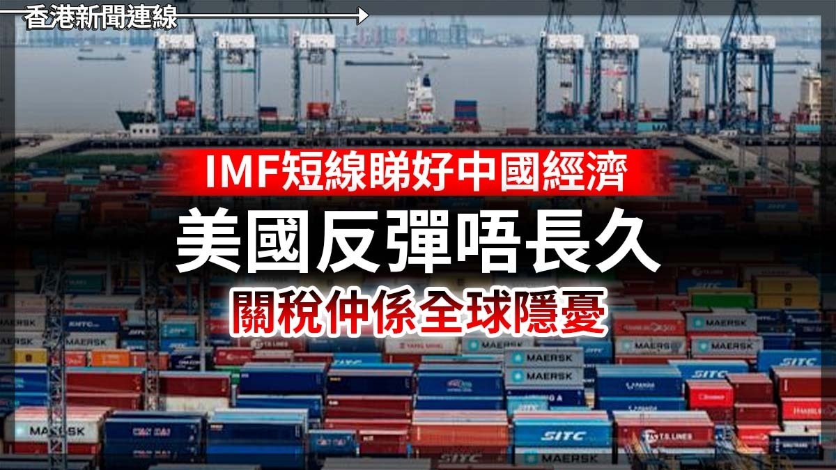 IMF短線睇好中國經濟 美國反彈唔長久 關稅仲係全球隱懮