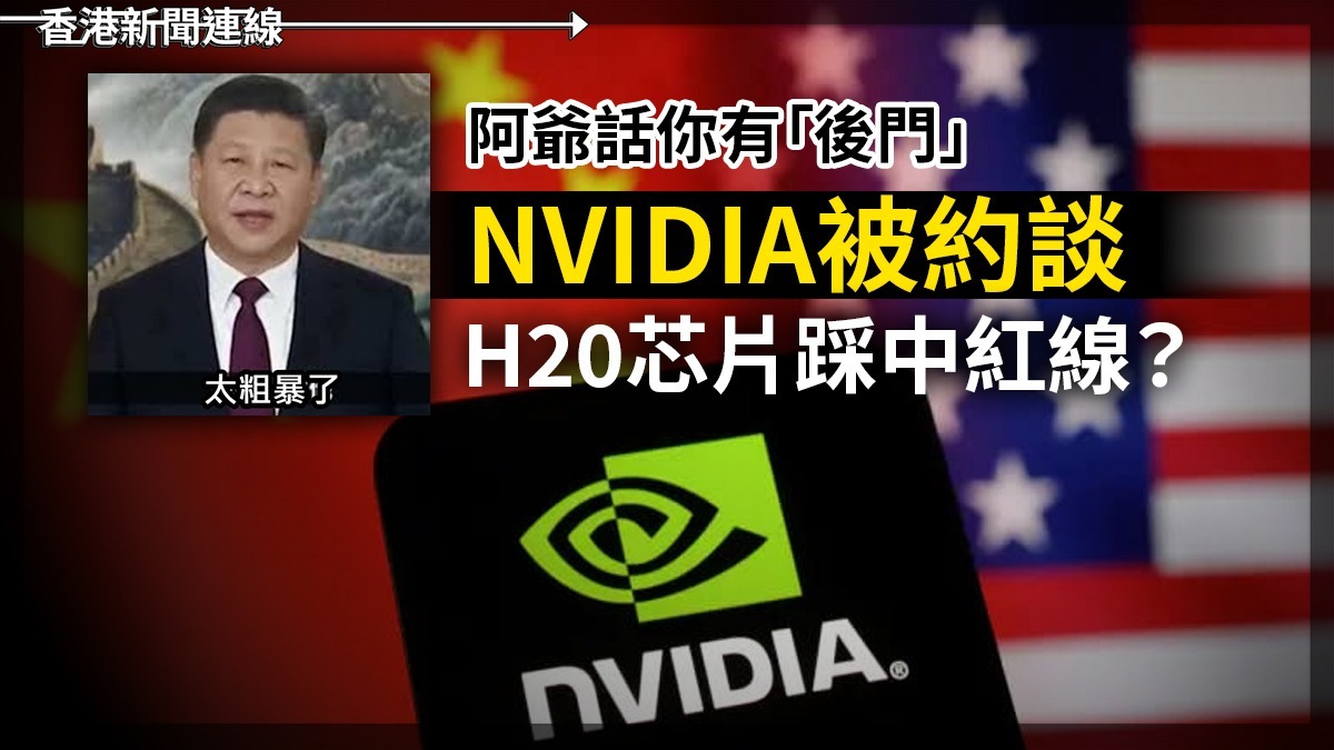 阿爺話你有「後門」   NVIDIA被約談     H20芯片踩中紅線?