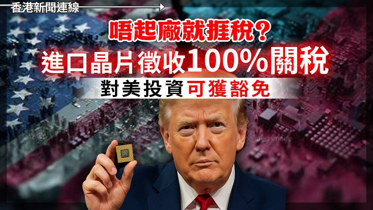 唔起廠就捱稅?     進口晶片徵收100%關稅   對美投資可獲豁免