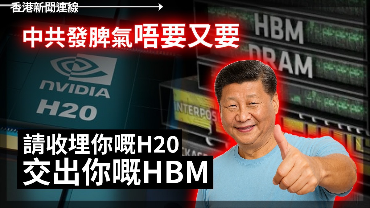 中共發脾氣唔要又要 請收埋你嘅H20 交出你嘅HBM