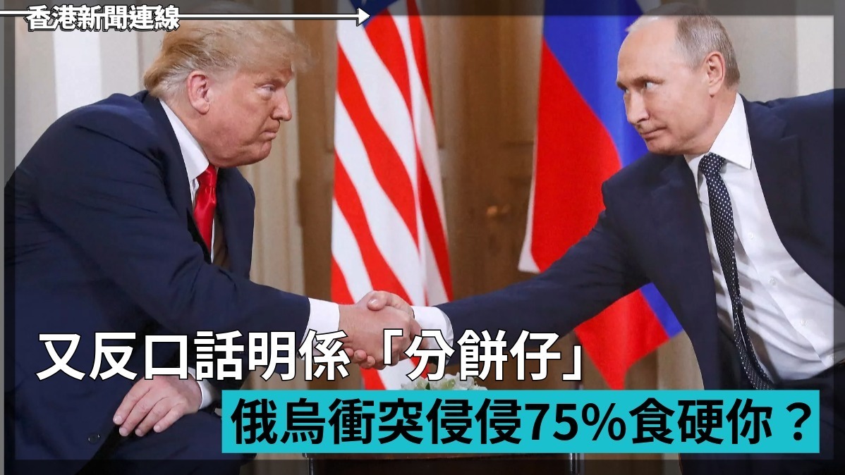 又反口話明係「分餅仔」 俄烏衝突侵侵75%食硬你?