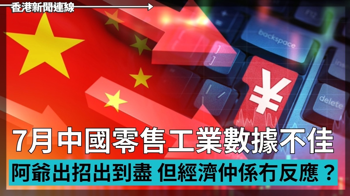 7月中國零售工業數據不佳 阿爺出招出到盡 但經濟仲係冇反應?