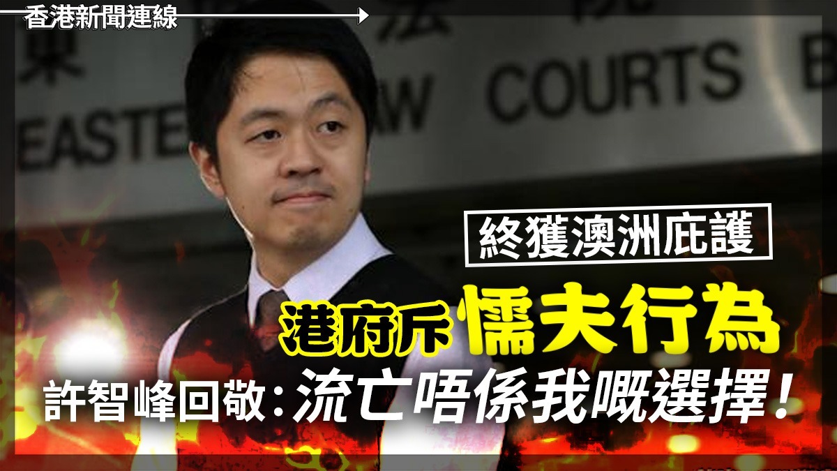 終獲澳洲庇護 港府斥「懦夫行為」 許智峰回敬:流亡唔係我嘅選擇!