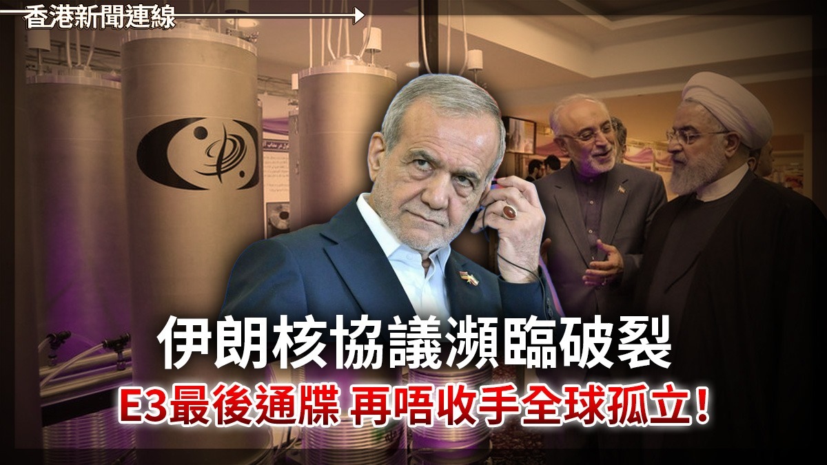 伊朗核協議瀕臨破裂       E3最後通牒      再唔收手全球孤立!