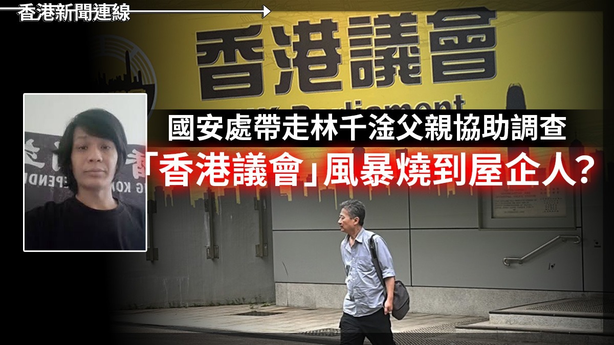 國安處帶走林千淦父親協助調查 「香港議會」風暴燒到屋企人?