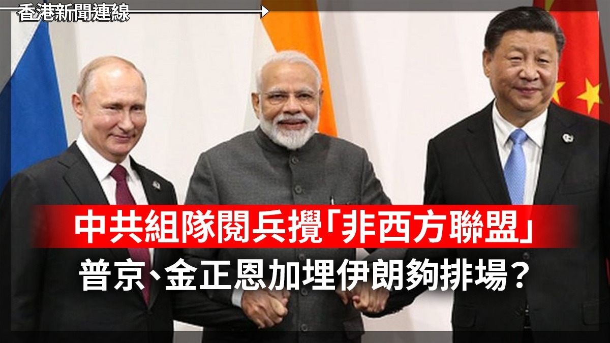 中共組隊閱兵攪「非西方聯盟」     普京、金正恩加埋伊朗夠排場?