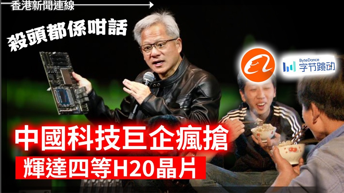 殺頭都係咁話 中國科技巨企瘋搶輝達四等H20晶片