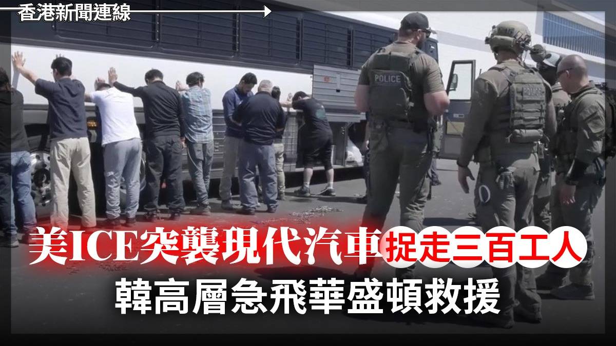 美ICE突襲現代汽車 捉走三百工人 韓高層急飛華盛頓救援