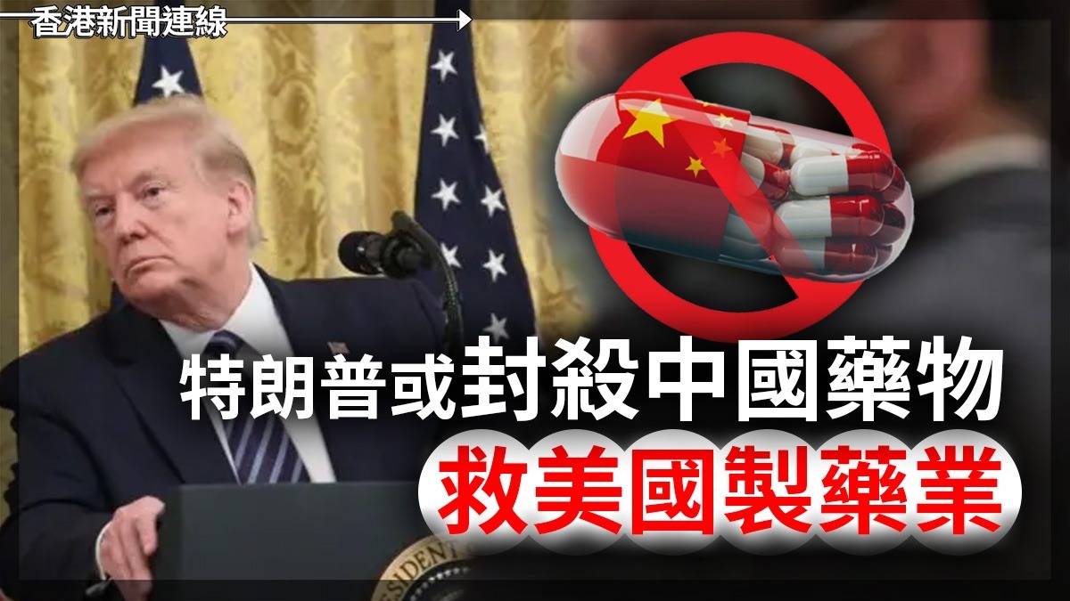 特朗普或封殺中國藥物　救美國製藥業！！