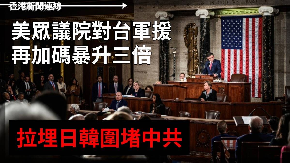 美眾議院對台軍援再加碼   暴升三倍    拉埋日韓圍堵中共