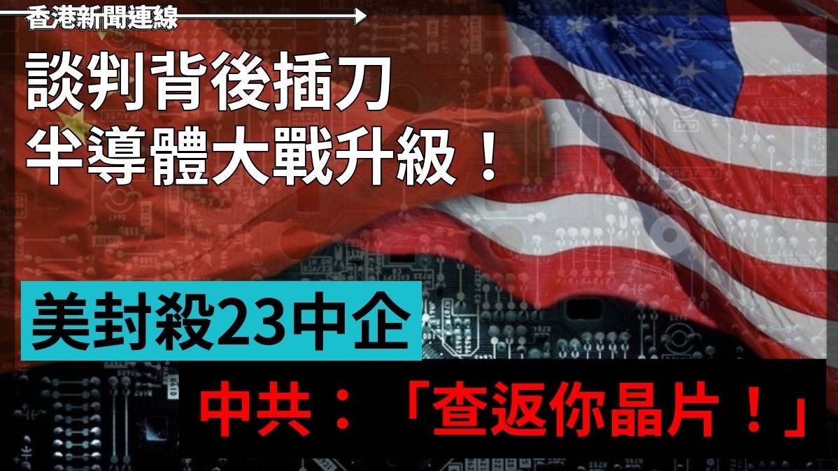 談判背後插刀    半導體大戰升級!   美封殺23企 中共:「查返你晶片!」