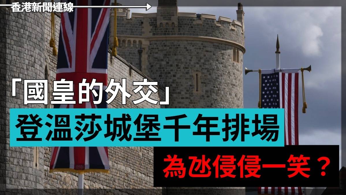 「國皇的外交」     登溫莎城堡千年排場        為氹侵侵一笑?