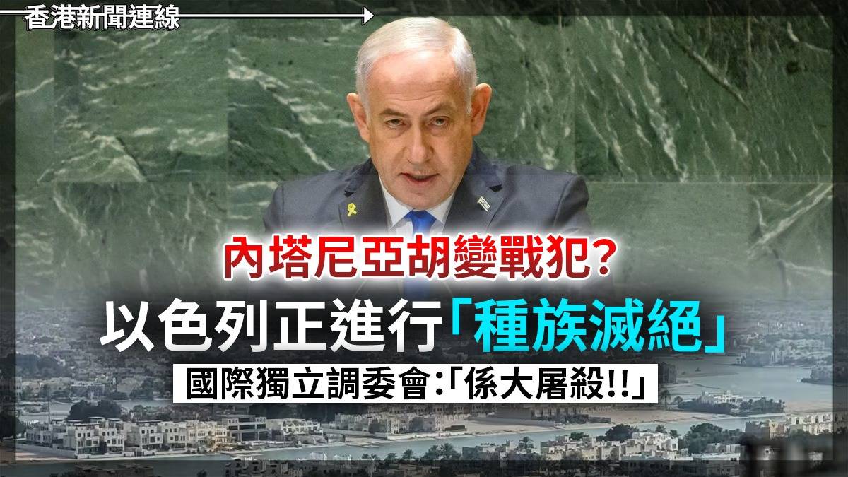 內塔尼亞胡變戰犯? 以色列正進行「種族滅絕」 國際獨立調委會:「係大屠殺!!」