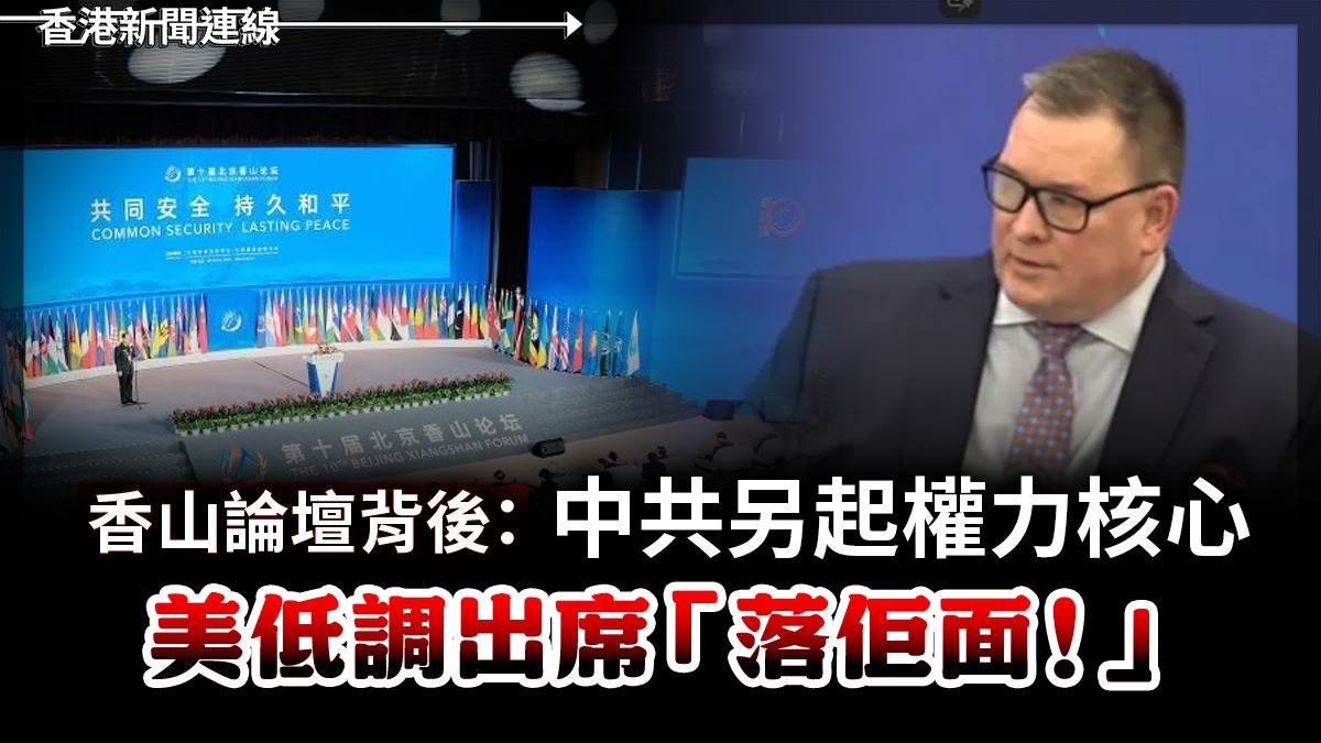 香山論壇背後:中共另起權力核心     美低調出席「落佢面!」