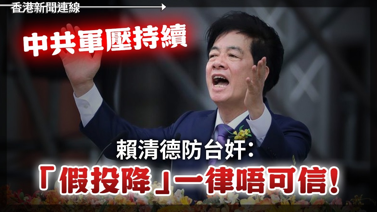 中共軍壓持續         賴清德防台奸：「假投降」一律唔可信！