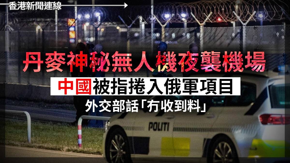 丹麥神秘無人機夜襲機場      中國被指捲入俄軍項目     外交部話「冇收到料」