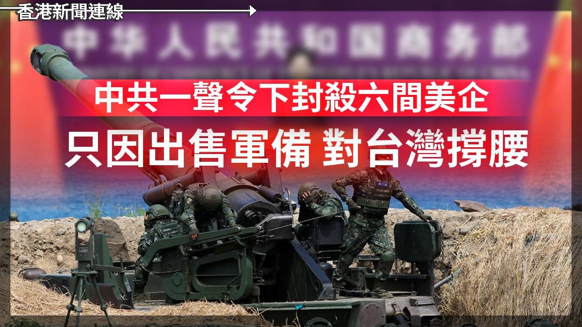 中共一聲令下封殺六間美企 只因出售軍備 對台灣撐腰