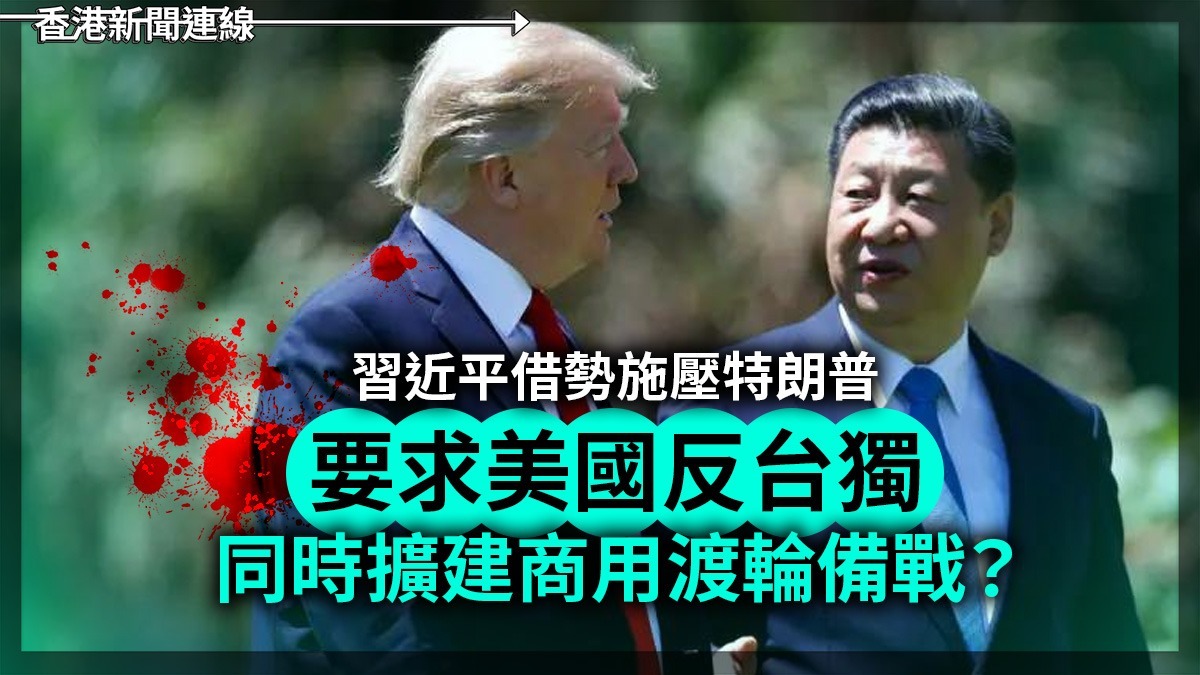 習近平借勢施壓特朗普 要求美國反台獨 同時擴建商用渡輪備戰?