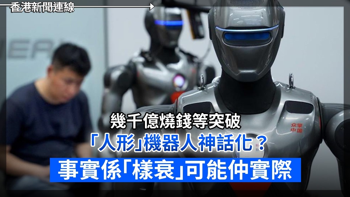 幾千億燒錢等突破      「人形」機器人神話化?      事實係「樣衰」可能仲實際