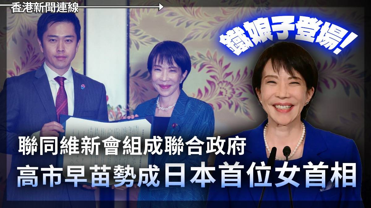 「鐵娘子登場！」     聯同維新會組成聯合政府     高市早苗勢成日本首位女首相