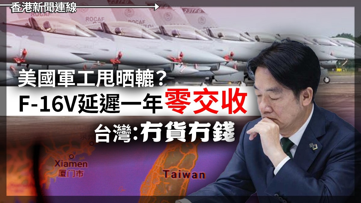 美國軍工甩晒轆?      F-16V延遲一年零交收 台灣:冇貨冇錢